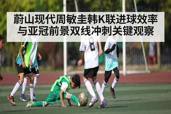 蔚山现代周敏圭韩K联进球效率与亚冠前景双线冲刺关键观察