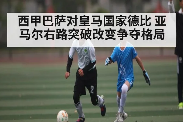 西甲巴萨对皇马国家德比 亚马尔右路突破改变争夺格局