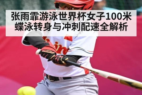 张雨霏游泳世界杯女子100米蝶泳转身与冲刺配速全解析