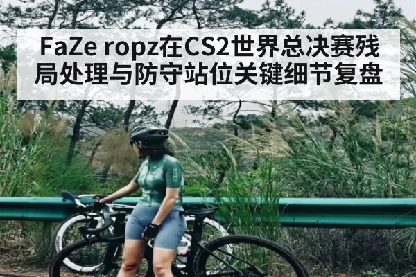 FaZe ropz在CS2世界总决赛残局处理与防守站位关键细节复盘