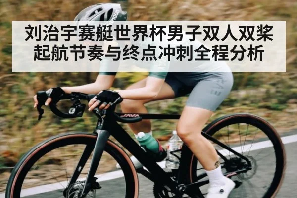 刘治宇赛艇世界杯男子双人双桨起航节奏与终点冲刺全程分析