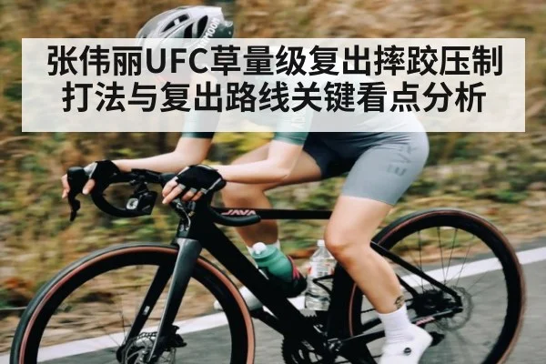 张伟丽UFC草量级复出摔跤压制打法与复出路线关键看点分析